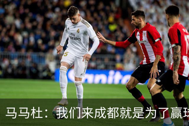 马马杜：我们来成都就是为了赢球，会为冠军战斗到最后