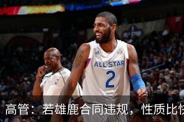 高管：若雄鹿合同违规，性质比快船更严重
