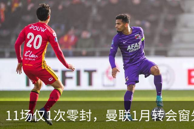 11场仅1次零封，曼联1月转会窗先补后防