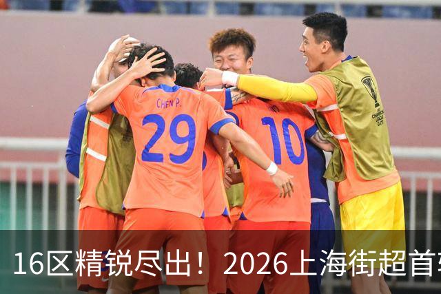 16区精锐尽出！2026上海街超首轮战罢，快来看看谁赢了