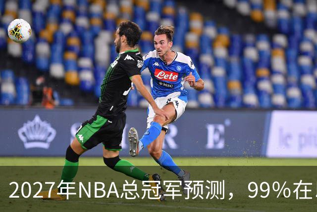 2027年NBA总冠军预测，99％在以下四支球队产生