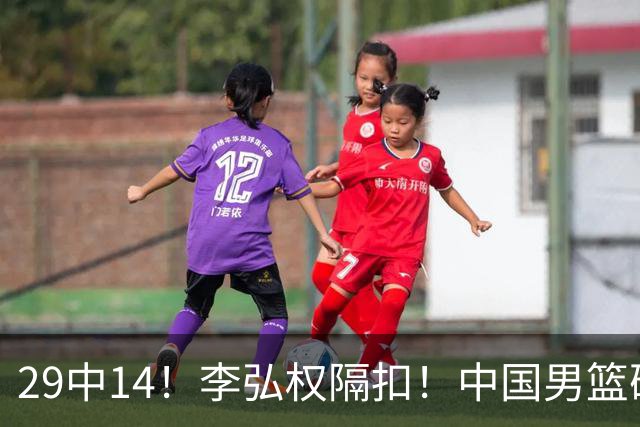 29中14！李弘权隔扣！中国男篮确定集训大名单