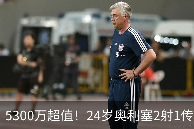 5300万超值！24岁奥利塞2射1传带队大胜，12场12球6助现身价1.8亿