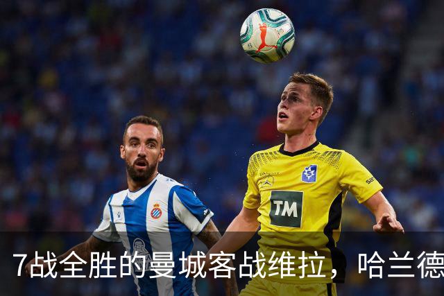 7战全胜的曼城客战维拉，哈兰德确认可以首发