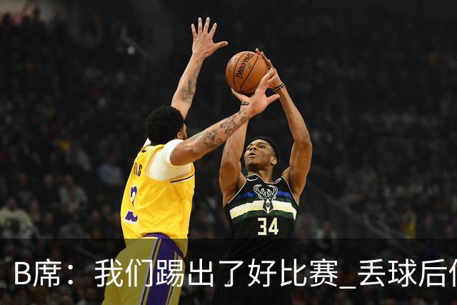 B席：我们踢出了好比赛 丢球后做出很好的反应