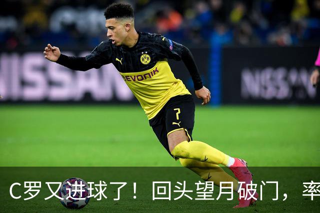 C罗又进球了！回头望月破门，率队3-1大胜，生涯982球破千在望