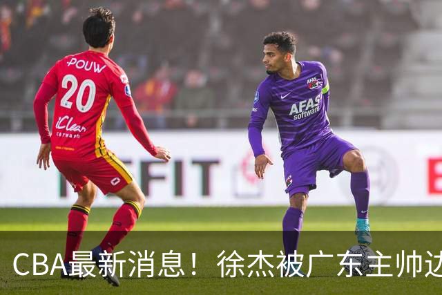 CBA最新消息！徐杰被广东主帅边缘化，辽宁新星出国打球，余嘉豪心态爆炸