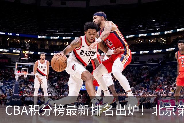 CBA积分榜最新排名出炉！北京第1辽篮稳居前4：广东第15山西第9