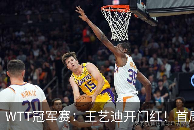 WTT冠军赛：王艺迪开门红！首局5-6连得6分，复仇战1-0领先！